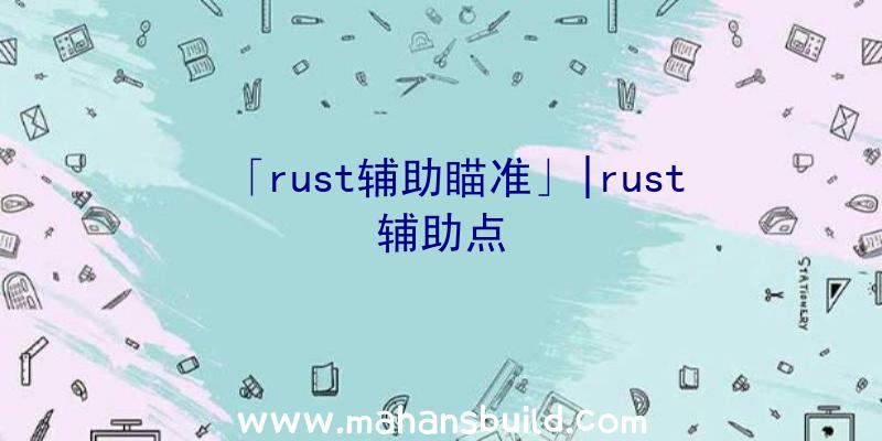 「rust辅助瞄准」|rust辅助点